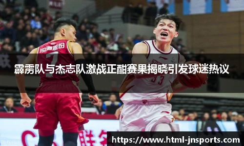 霹雳队与杰志队激战正酣赛果揭晓引发球迷热议